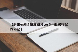 【蔚来es6价格及图片,es6一般买得起养不起】