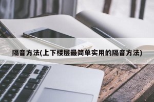 隔音方法(上下楼层最简单实用的隔音方法)