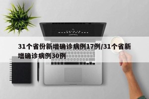 31个省份新增确诊病例17例/31个省新增确诊病例30例