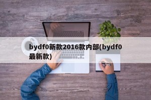 bydf0新款2016款内部(bydf0最新款)