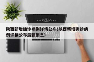 陕西新增确诊病例详情公布(陕西新增确诊病例详情公布最新消息)