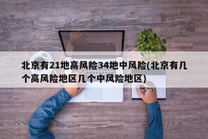 北京有21地高风险34地中风险(北京有几个高风险地区几个中风险地区)