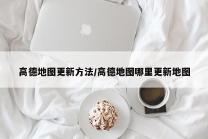 高德地图更新方法/高德地图哪里更新地图