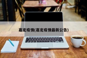 嘉定疫情(嘉定疫情最新公告)