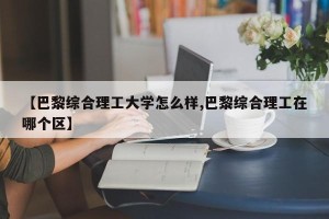 【巴黎综合理工大学怎么样,巴黎综合理工在哪个区】